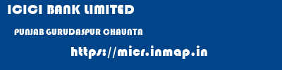 ICICI BANK LIMITED  PUNJAB GURUDASPUR CHAUNTA   micr code